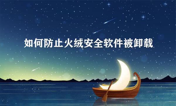 如何防止火绒安全软件被卸载
