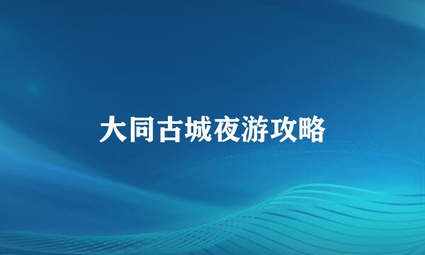 大同古城夜游攻略