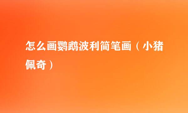 怎么画鹦鹉波利简笔画（小猪佩奇）