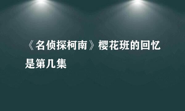 《名侦探柯南》樱花班的回忆是第几集