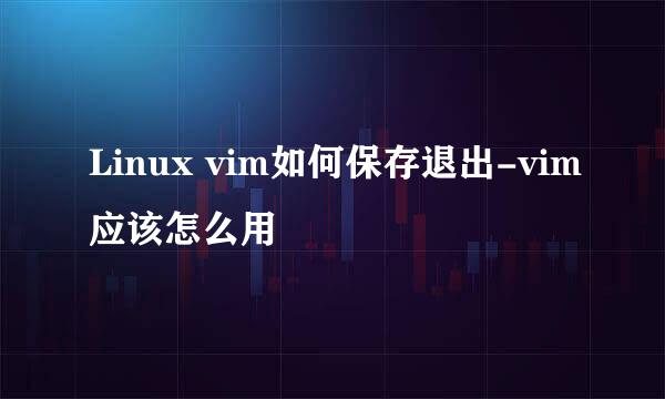 Linux vim如何保存退出-vim应该怎么用