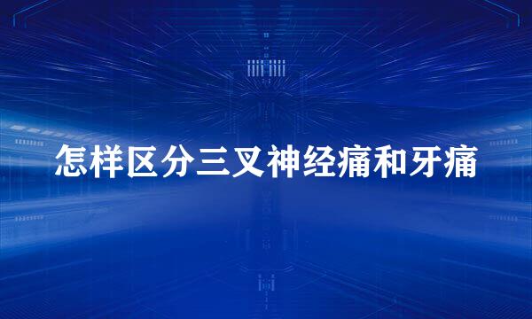 怎样区分三叉神经痛和牙痛