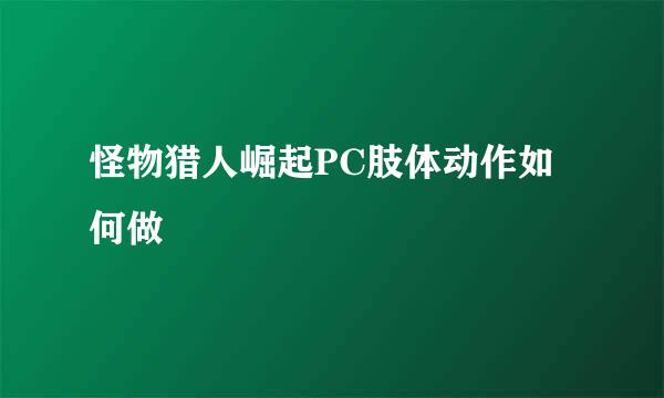 怪物猎人崛起PC肢体动作如何做