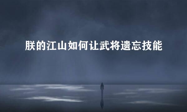 朕的江山如何让武将遗忘技能
