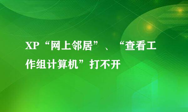 XP“网上邻居”、“查看工作组计算机”打不开