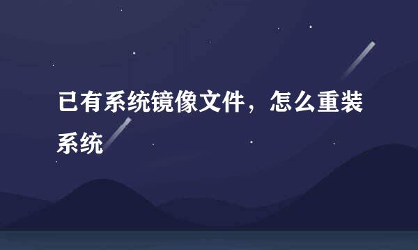 已有系统镜像文件，怎么重装系统