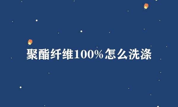 聚酯纤维100%怎么洗涤