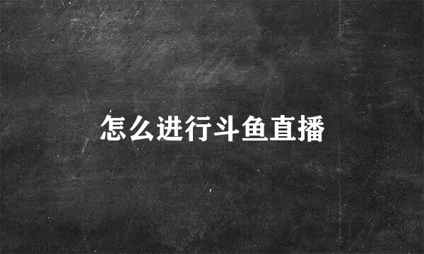 怎么进行斗鱼直播