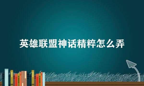 英雄联盟神话精粹怎么弄