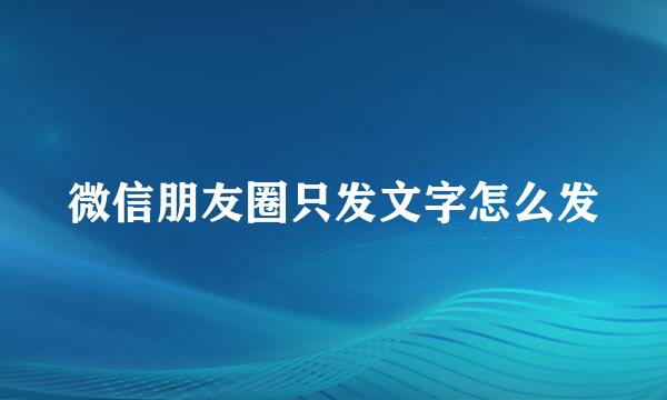 微信朋友圈只发文字怎么发