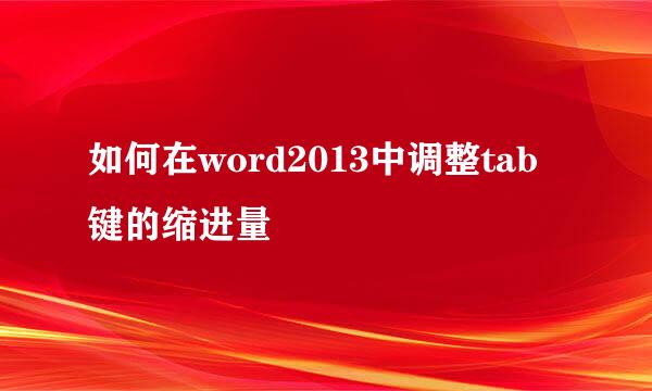如何在word2013中调整tab键的缩进量