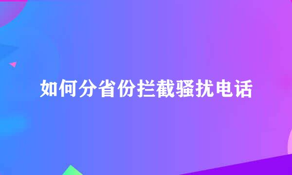 如何分省份拦截骚扰电话
