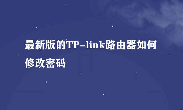 最新版的TP-link路由器如何修改密码