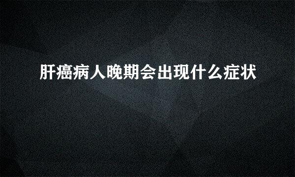 肝癌病人晚期会出现什么症状