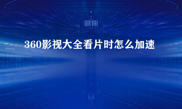 360影视大全看片时怎么加速