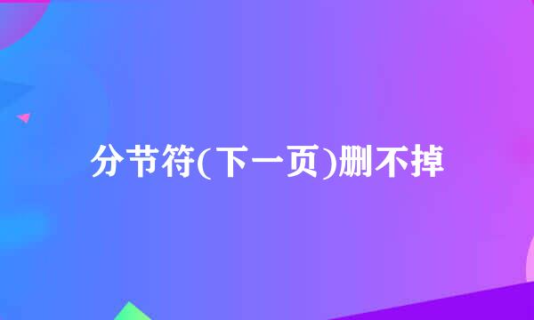 分节符(下一页)删不掉