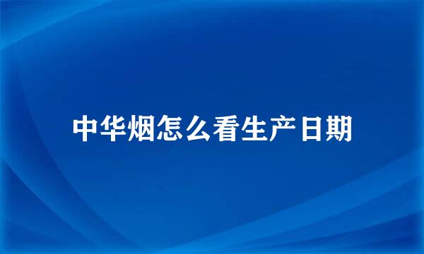 中华烟怎么看生产日期