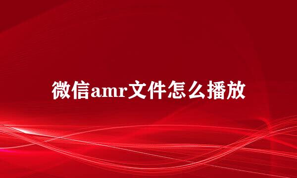 微信amr文件怎么播放