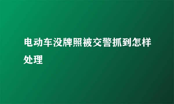 电动车没牌照被交警抓到怎样处理