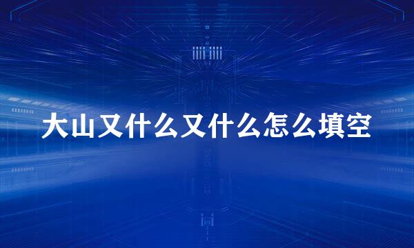 大山又什么又什么怎么填空