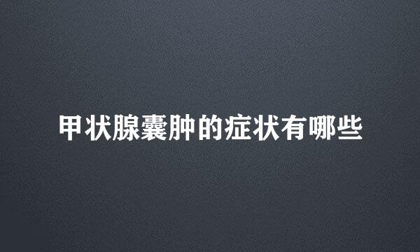 甲状腺囊肿的症状有哪些