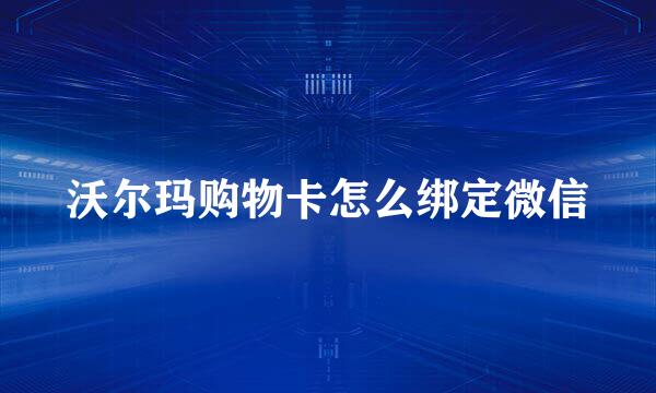 沃尔玛购物卡怎么绑定微信