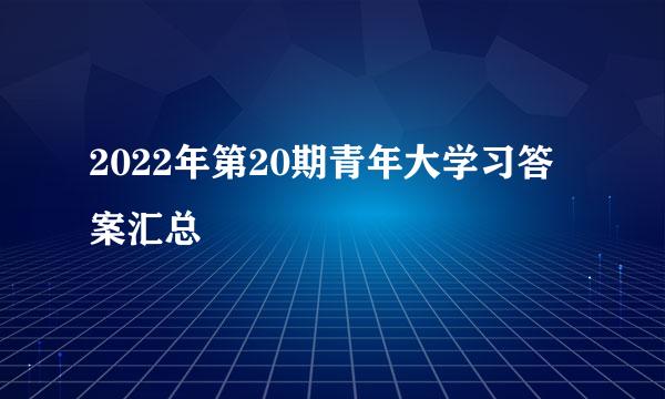 2022年第20期青年大学习答案汇总
