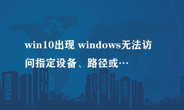 win10出现 windows无法访问指定设备、路径或…