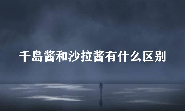 千岛酱和沙拉酱有什么区别