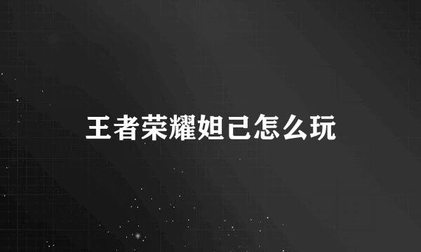 王者荣耀妲己怎么玩