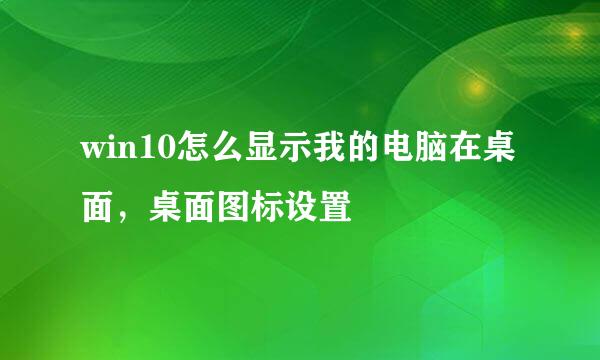 win10怎么显示我的电脑在桌面，桌面图标设置