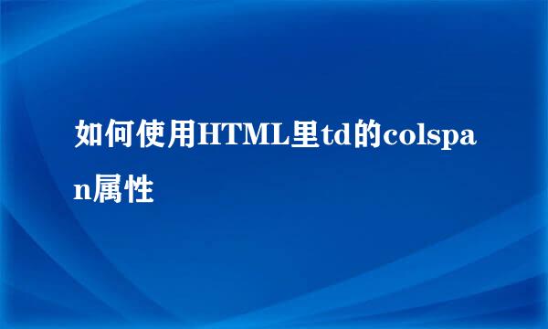 如何使用HTML里td的colspan属性