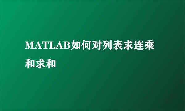 MATLAB如何对列表求连乘和求和
