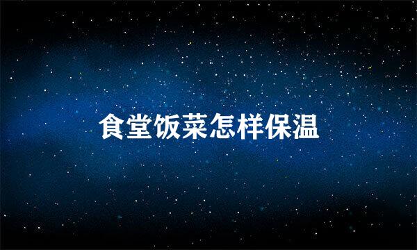 食堂饭菜怎样保温