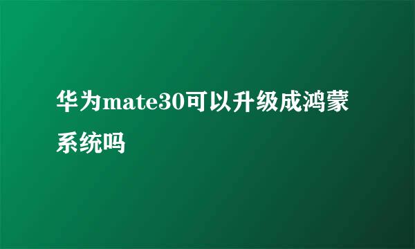 华为mate30可以升级成鸿蒙系统吗
