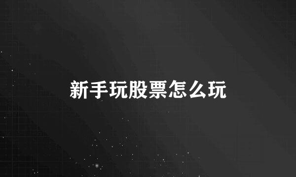 新手玩股票怎么玩