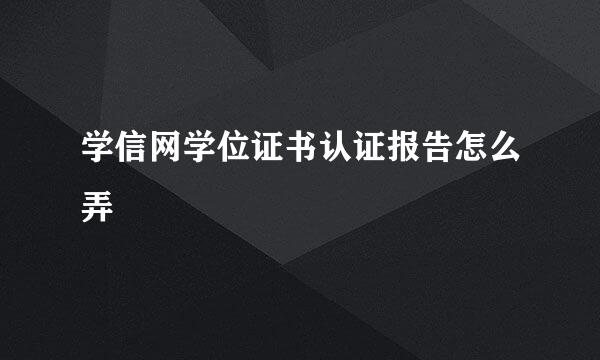 学信网学位证书认证报告怎么弄