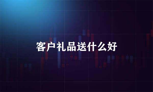 客户礼品送什么好