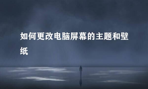 如何更改电脑屏幕的主题和壁纸