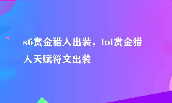 s6赏金猎人出装，lol赏金猎人天赋符文出装