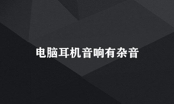电脑耳机音响有杂音