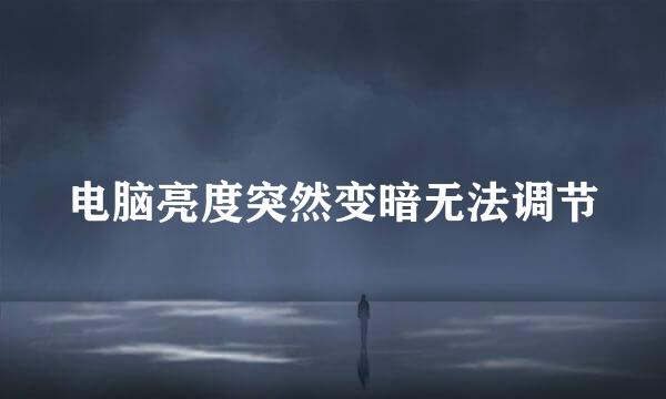 电脑亮度突然变暗无法调节