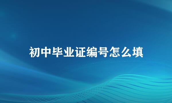 初中毕业证编号怎么填