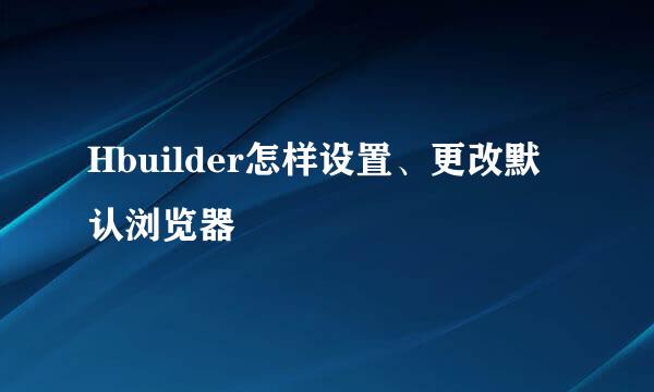 Hbuilder怎样设置、更改默认浏览器