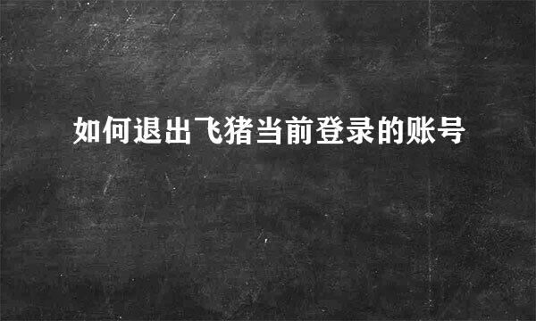 如何退出飞猪当前登录的账号