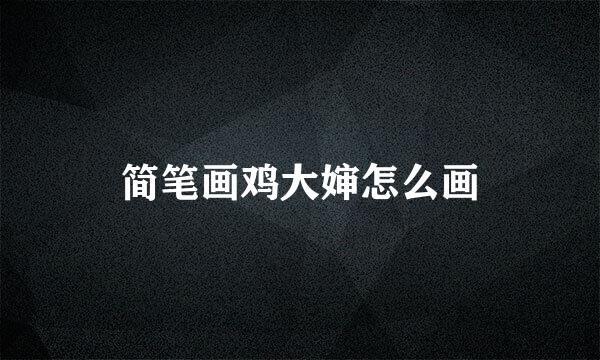 简笔画鸡大婶怎么画