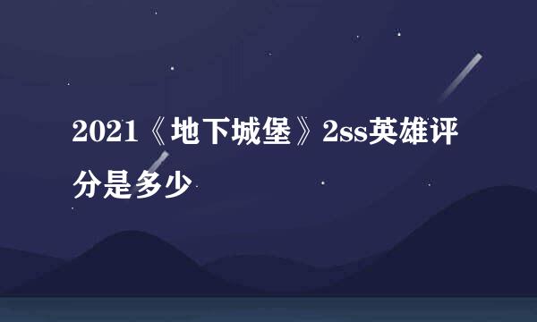 2021《地下城堡》2ss英雄评分是多少