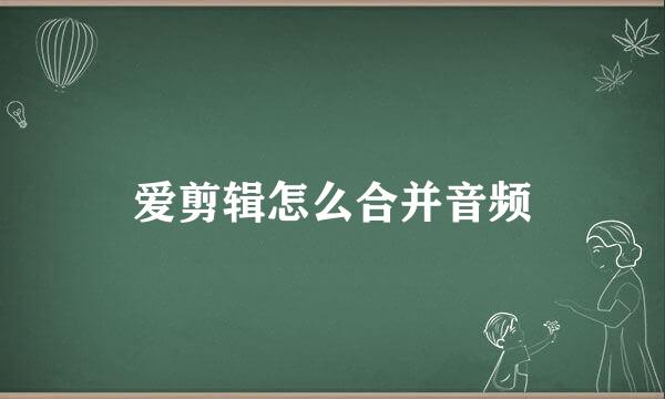爱剪辑怎么合并音频