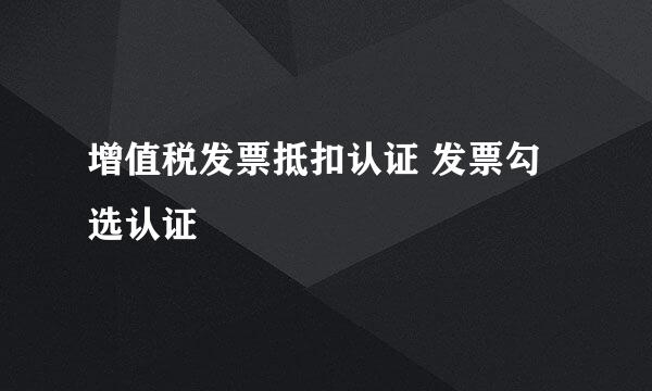 增值税发票抵扣认证 发票勾选认证