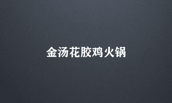 金汤花胶鸡火锅